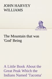 Cover von The Mountain that was 'God' Being a Little Book About the Great Peak Which the Indians Named 'Tacoma' but Which is Officially Called 'Rainier'