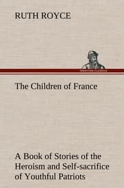 Cover von The Children of France A Book of Stories of the Heroism and Self-sacrifice of Youthful Patriots of France During the Great War