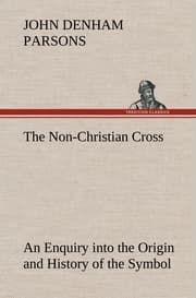 Cover von The Non-Christian Cross An Enquiry into the Origin and History of the Symbol Eventually Adopted as That of Our Religion