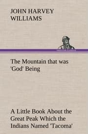 Cover von The Mountain that was 'God' Being a Little Book About the Great Peak Which the Indians Named 'Tacoma' but Which is Officially Called 'Rainier'