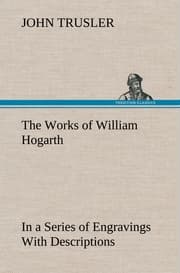 Cover von The Works of William Hogarth: In a Series of Engravings With Descriptions, and a Comment on Their Moral Tendency