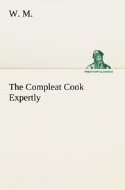 Cover von The Compleat Cook Expertly Prescribing the Most Ready Wayes, Whether Italian, Spanish or French, for Dressing of Flesh and Fish, Ordering Of Sauces or Making of Pastry