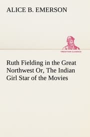 Cover von Ruth Fielding in the Great Northwest Or, The Indian Girl Star of the Movies