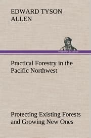 Cover von Practical Forestry in the Pacific Northwest Protecting Existing Forests and Growing New Ones, from the Standpoint of the Public and That of the Lumberman, with an Outline of Technical Methods