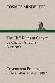 Cover von The Cliff Ruins of Canyon de Chelly, Arizona Sixteenth Annual Report of the Bureau of Ethnology to the Secretary of the Smithsonian Institution, 1894-95, Government Printing Office, Washington, 1897, pages 73-198