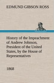 Cover von History of the Impeachment of Andrew Johnson, President of the United States, by the House of Representatives, and his trial by the Senate for high crimes and misdemeanors in office, 1868