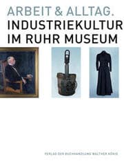 Cover von Arbeit und Alltag. Industriekultur im Ruhr Museum