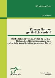 Cover von Können Normen gefährlich werden?: Fraktionszwang versus Artikel 38 (1) GG - Notwendige Normenanpassung oder gefährliche Verselbstständigung einer Norm?