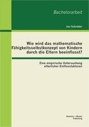 Cover von Wie wird das mathematische Fähigkeitsselbstkonzept von Kindern durch die Eltern beeinflusst? Eine empirische Untersuchung elterlicher Einflussfaktoren