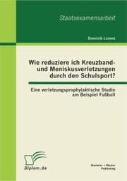 Cover von Wie reduziere ich Kreuzband- und Meniskusverletzungen durch den Schulsport? Eine verletzungsprophylaktische Studie am Beispiel Fußball