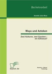 Cover von Maya und Azteken: Zwei Kulturen, zwei Epochen - ein Schicksal?