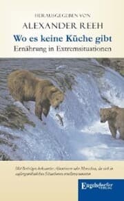 Cover von Wo es keine Küche gibt - Ernährung in Extremsituationen. Mit Beiträgen bekannter Abenteurer oder Menschen, die sich in außergewöhnlichen Situationen ernähren mussten