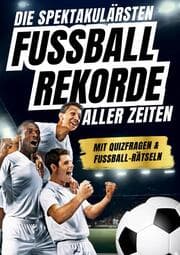 Cover von Die spektakulärsten Fussball-Rekorde aller Zeiten