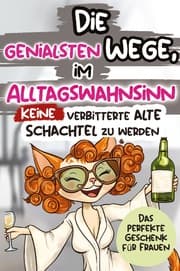 Cover von Die genialsten Wege, im Alltagswahnsinn keine verbitterte alte Schachtel zu werden: Ein humorvolles Geschenkbuch für Frauen mit Antworten auf die großen Fragen des Lebens