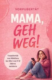 Cover von Mama, geh weg! Vorpubertät von Mädchen im Alter von 9 - 12 Jahren meistern. Wie du die Beziehung zu deiner Tochter stärkst und vertiefst.