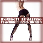 Cover von Fetisch Träume - Fesselnde Kurzgeschichten