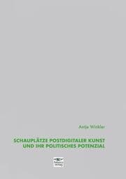 Cover von Schauplätze postdigitaler Kunst und ihr politisches Potenzial