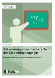 Cover von Anforderungen an Fachkräfte in der Kindheitspädagogik. Professionalisierung durch Akademisierung?
