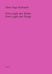 Cover von Über Ingo Kratisch: Eine Logik der Bilder; Eine Logik der Dinge