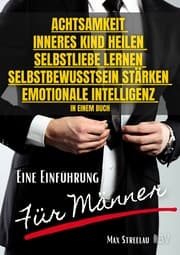 Cover von Achtsamkeit - Inneres Kind heilen - Selbstliebe lernen - Selbstbewusstsein stärken - Emotionale Intelligenz in einem Buch - Eine Einführung für Männer