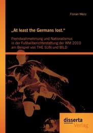 Cover von 'At least the Germans lost.': Fremdwahrnehmung und Nationalismus in der Fußballberichterstattung der WM 2010 am Beispiel von THE SUN und BILD