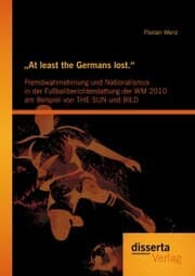 Cover von 'At least the Germans lost.': Fremdwahrnehmung und Nationalismus in der Fußballberichterstattung der WM 2010 am Beispiel von THE SUN und BILD