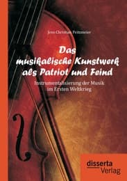 Cover von Das musikalische Kunstwerk als Patriot und Feind: Instrumentalisierung der Musik im Ersten Weltkrieg