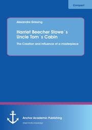 Cover von Harriet Beecher Stowe's Uncle Tom's Cabin: The Creation and influence of a masterpiece