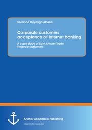 Cover von Corporate customers acceptance of Internet banking: A case study of East African Trade Finance customers