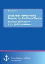 Cover von South Asian Women Writers Breaking the Tradition of Silence: An analysis of selected narratives on violence against women in India, Pakistan and Bangladesh