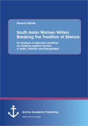 Cover von South Asian Women Writers Breaking the Tradition of Silence: An analysis of selected narratives on violence against women in India, Pakistan and Bangladesh