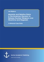 Cover von Absolute and Relative Gains in the American Decision to Release Nuclear Weapons over Hiroshima and Nagasaki: A Historical Case Study