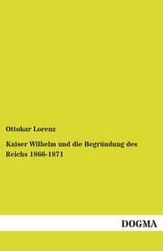 Cover von Kaiser Wilhelm und die Begründung des Reichs 1866-1871