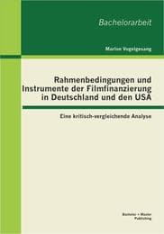 Cover von Rahmenbedingungen und Instrumente der Filmfinanzierung in Deutschland und den USA: Eine kritisch-vergleichende Analyse