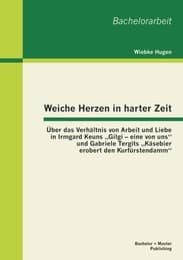 Cover von Weiche Herzen in harter Zeit: Über das Verhältnis von Arbeit und Liebe in Irmgard Keuns 'Gilgi - eine von uns' und Gabriele Tergits 'Käsebier erobert den Kurfürstendamm'