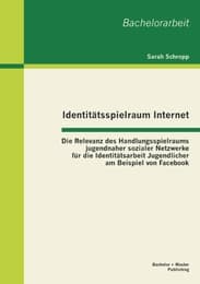 Cover von Identitätsspielraum Internet: Die Relevanz des Handlungsspielraums jugendnaher sozialer Netzwerke für die Identitätsarbeit Jugendlicher am Beispiel von Facebook
