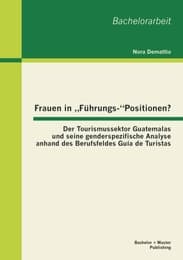 Cover von Frauen in 'Führungs-'Positionen? Der Tourismussektor Guatemalas und seine genderspezifische Analyse anhand des Berufsfeldes Guía de Turistas