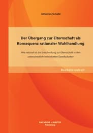Cover von Der Übergang zur Elternschaft als Konsequenz rationaler Wahlhandlung: Wie rational ist die Entscheidung zur Elternschaft in den unterschiedlich entwickelten Gesellschaften