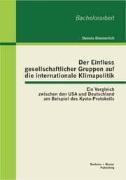 Cover von Der Einfluss gesellschaftlicher Gruppen auf die internationale Klimapolitik: Ein Vergleich zwischen den USA und Deutschland am Beispiel des Kyoto-Protokolls