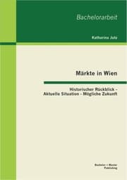 Cover von Märkte in Wien: Historischer Rückblick - Aktuelle Situation - Mögliche Zukunft