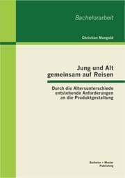 Cover von Jung und Alt gemeinsam auf Reisen: Durch die Altersunterschiede entstehende Anforderungen an die Produktgestaltung
