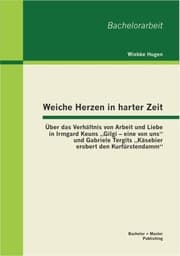 Cover von Weiche Herzen in harter Zeit: Über das Verhältnis von Arbeit und Liebe in Irmgard Keuns 'Gilgi - eine von uns' und Gabriele Tergits 'Käsebier erobert den Kurfürstendamm'