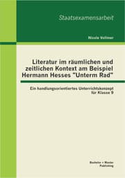 Cover von Literatur im räumlichen und zeitlichen Kontext am Beispiel Hermann Hesses 'Unterm Rad': Ein handlungsorientiertes Unterrichtskonzept für Klasse 9