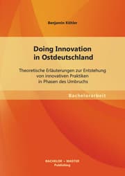 Cover von Doing Innovation in Ostdeutschland: Theoretische Erläuterungen zur Entstehung von innovativen Praktiken in Phasen des Umbruchs