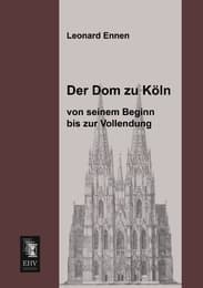 Cover von Der Dom zu Köln, von seinem Beginn bis zur Vollendung