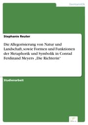 Cover von Die Allegorisierung von Natur und Landschaft, sowie Formen und Funktionen der Metaphorik und Symbolik in Conrad Ferdinand Meyers 'Die Richterin'