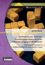 Cover von Die Förderung des räumlichen Vorstellungsvermögens durch den handelnden Umgang mit Würfelbauten: Eine Unterrichtseinheit im Mathematikunterricht einer zweiten Klasse