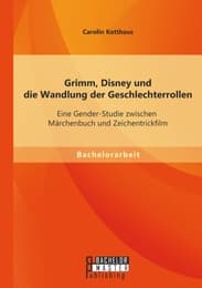 Cover von Grimm, Disney und die Wandlung der Geschlechterrollen: Eine Gender-Studie zwischen Märchenbuch und Zeichentrickfilm
