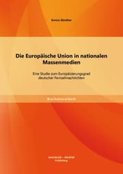 Cover von Die Europäische Union in nationalen Massenmedien: Eine Studie zum Europäisierungsgrad deutscher Fernsehnachrichten