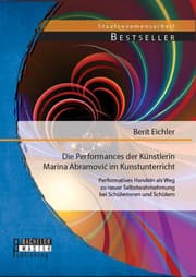 Cover von Die Performances der Künstlerin Marina Abramovi¿ im Kunstunterricht: Performatives Handeln als Weg zu neuer Selbstwahrnehmung bei Schülerinnen und Schülern